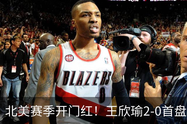 北美赛季开门红！王欣瑜2-0首盘挽救3赛点灭帕雷哈 将战前赛会冠军