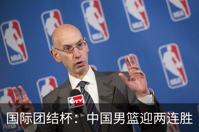 国际团结杯：中国男篮迎两连胜