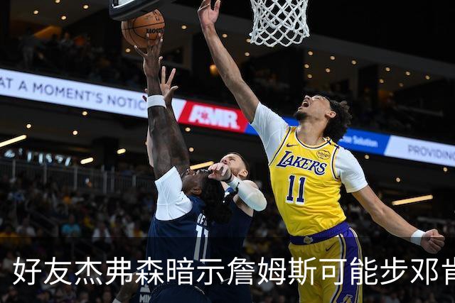 好友杰弗森暗示詹姆斯可能步邓肯后尘：若76人夺冠，他或许只打一年