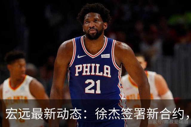 宏远最新动态：徐杰签署新合约，杜锋参与重要活动，朱芳雨深夜回忆