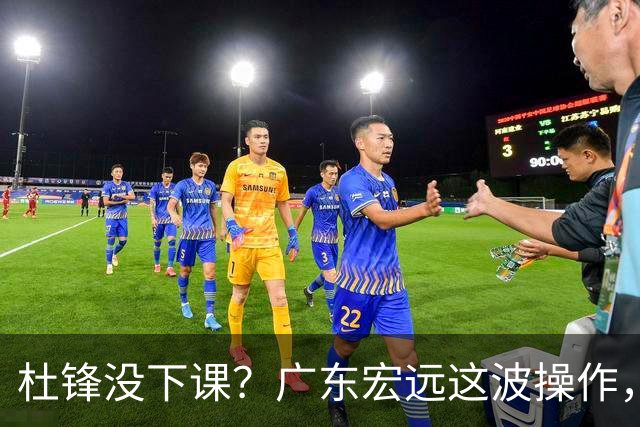 杜锋没下课？广东宏远这波操作，真相让人哭笑不得
