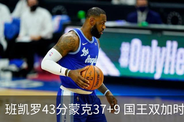 班凯罗43分蒙克37+9 国王双加时逆转战胜魔术