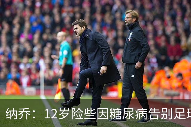 纳乔：12岁险些因糖尿病告别足球，如今希望成为更多人的榜样