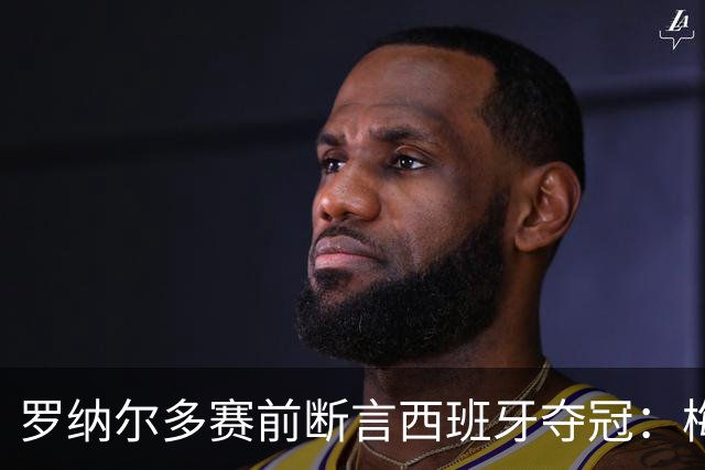 罗纳尔多赛前断言西班牙夺冠：梅西的连冠梦，可能栽在体系上