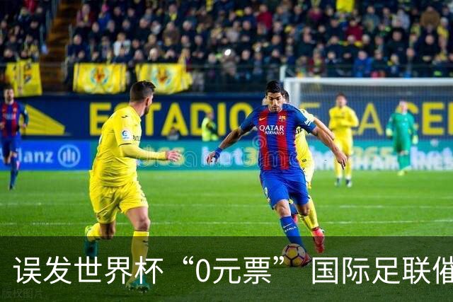 误发世界杯“0元票” 国际足联催球迷补票款