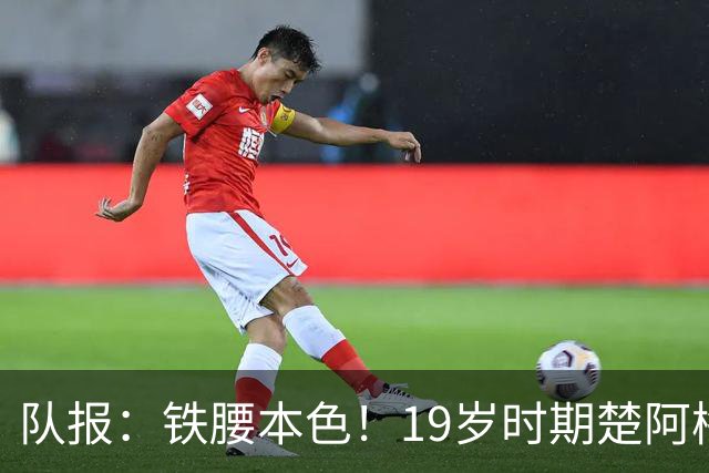 队报：铁腰本色！19岁时期楚阿梅尼重伤后涅槃重生