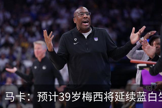 马卡：预计39岁梅西将延续蓝白生涯 其合同剩2年刚好到2028美洲杯