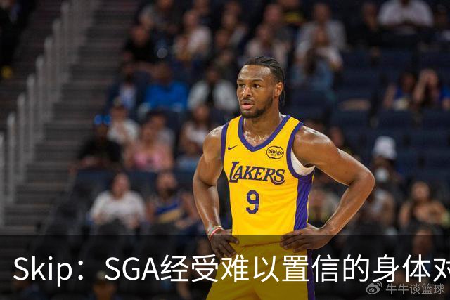 Skip：SGA经受难以置信的身体对抗 卡布用脏动作&卡斯尔打橄榄球