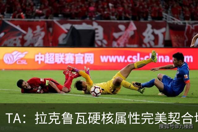 TA：拉克鲁瓦硬核属性完美契合切尔西短板，但他需适应控球体系